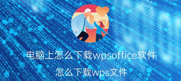 电脑上怎么下载wpsoffice软件 怎么下载wps文件？